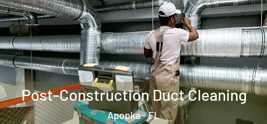 Post-Construction Duct Cleaning Apopka - FL
